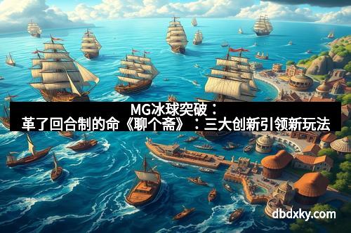MG冰球突破：革了回合制的命《聊个斋》：三大创新引领新玩法