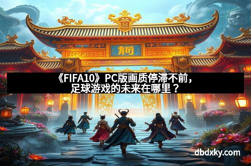 《FIFA10》PC版画质停滞不前，足球游戏的未来在哪里？