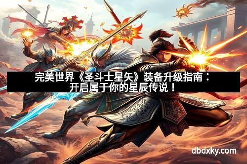 完美世界《圣斗士星矢》装备升级指南：开启属于你的星辰传说！